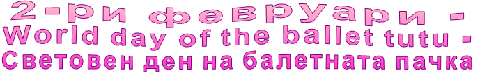 2-ри февруари - World day of the ballet tutu - Световен ден на балетната пачка 2-ри февруари - World day of the ballet tutu - Световен ден на балетната пачка